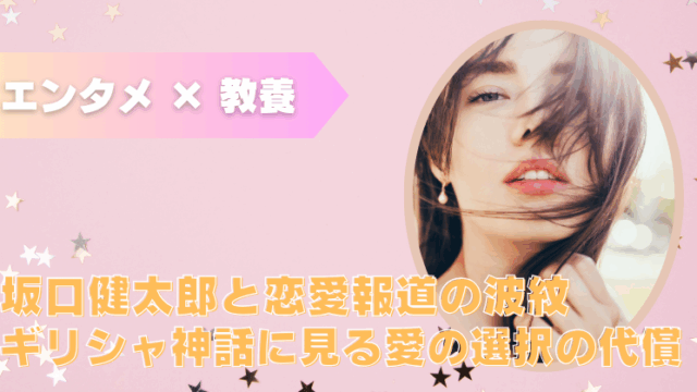エンタメと教養の解説、 俳優・坂口健太郎に関する報道について