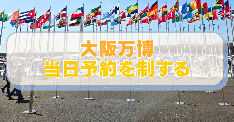 「大阪万博　当日予約を制する」　背景に万博会場入り口の国旗の写真