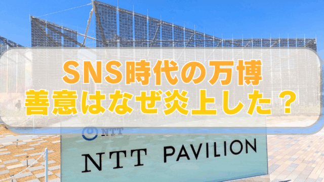 【大阪・関西万博2025】NTTパビリオンの写真。「SNS時代の万博　善意はなぜ炎上した？」と書かれたテキスト入り