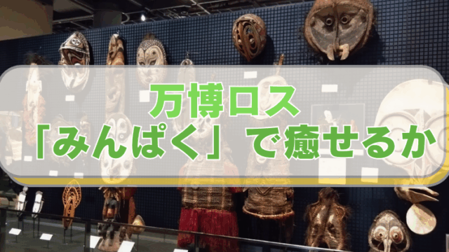国立民族学博物館　オセアニア　仮面などの展示 「万博ロス　『みんぱく』で癒せるか」と書かれたテキスト。