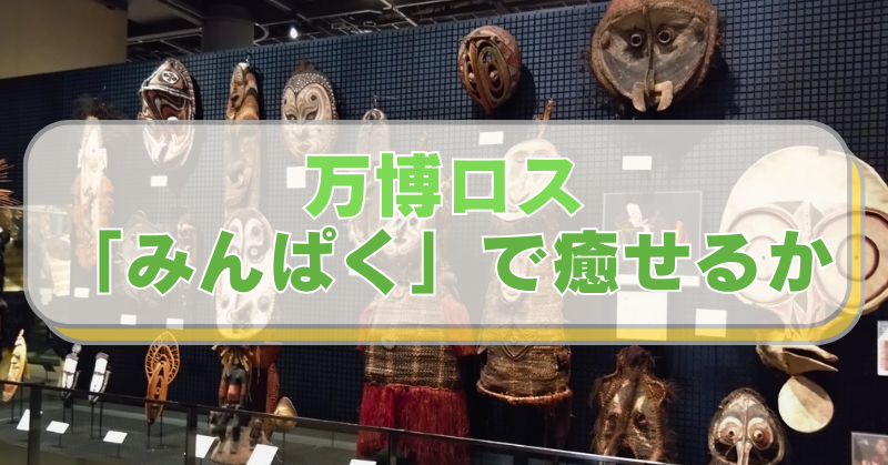 国立民族学博物館 オセアニア 仮面などの展示 「万博ロス 『みんぱく』で癒せるか」と書かれたテキスト。