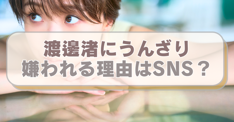 渡邊渚の画像に「渡邊渚にうんざり　嫌われる理由はSNS？」のテキスト入り。