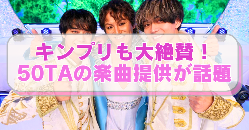 King&Prince と50TA（狩野英孝）の画像に「キンプリも大絶賛！ 50TAの楽曲提供が話題」のテキスト入り。