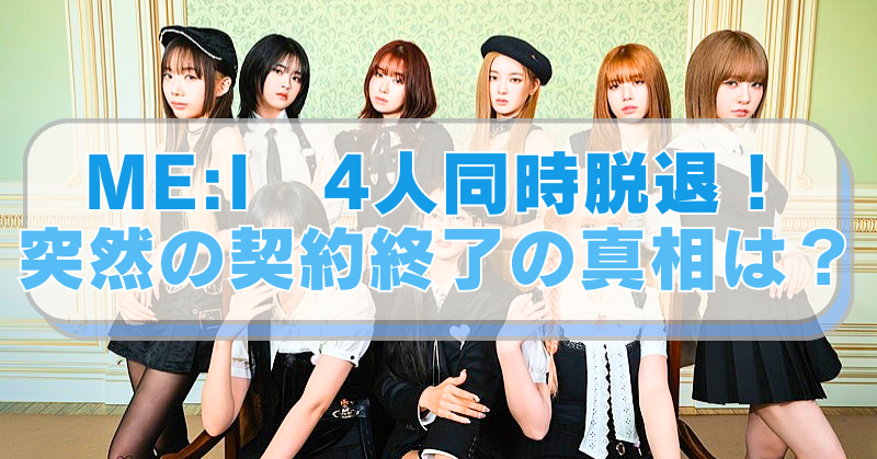 ME:Iの画像に「ME:I　4人同時脱退！　突然の契約終了の真相は？」のテキスト入り。