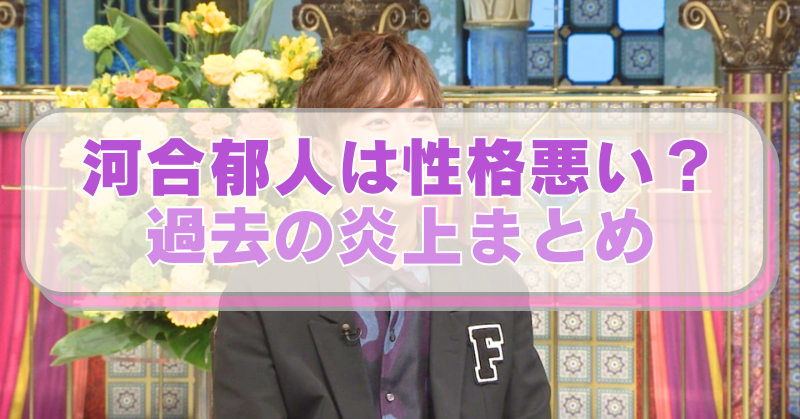河合郁人の画像に「河合郁人は性格悪い？過去の炎上まとめ」のテキスト入り。