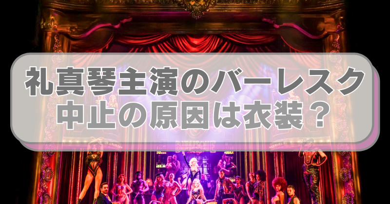 ミュージカル『バーレスク』の画像に「礼真琴主演のバーレスク　中止の原因は衣装？」のテキスト入り。