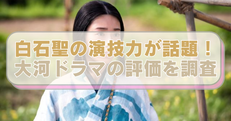 白石聖の画像に「白石聖の演技力が話題！　大河ドラマの評価を調査」のテキスト入り。