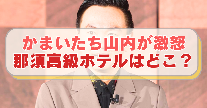 かまいたち山内の画像に「かまいたち山内が激怒　那須高級ホテルはどこ？」のテキスト入り。