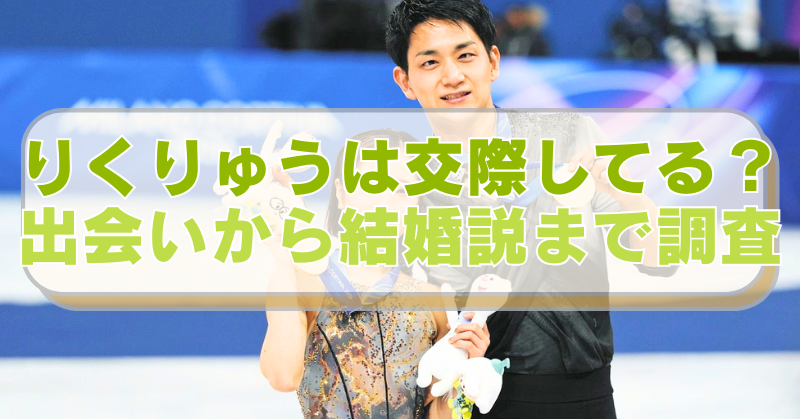「りくりゅう」こと三浦 璃来選手と木原龍一選手の画像に「りくりゅうは交際してる？　　出会いから結婚説まで調査」のテキスト入り。