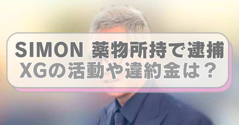 SIMONの画像に「SIMON 薬物所持で逮捕　XGの活動や違約金は？」のテキスト入り。