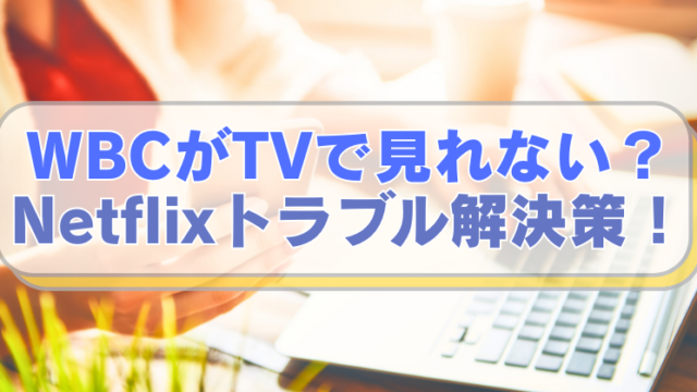 PCやスマホを操作する女性の画像に「WBCがTVで見れない？　Netflixトラブル解決策！」のテキスト入り。