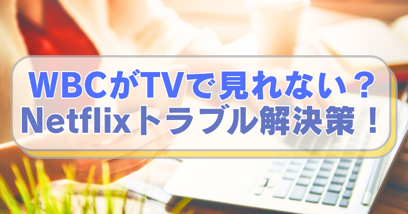 PCやスマホを操作する女性の画像に「WBCがTVで見れない？　Netflixトラブル解決策！」のテキスト入り。