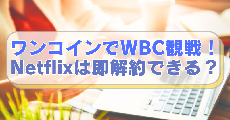 PCやスマホを操作する女性の画像に「ワンコインでWBC観戦！　Netflixは即解約できる？」のテキスト入り。