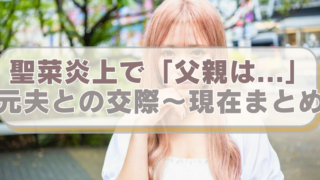 聖菜の画像に「聖菜炎上で「父親は...」　元夫との交際～現在まとめ」のテキスト入り。