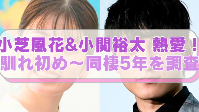 小芝風花と小関裕太の画像に「小芝風花&小関裕太 熱愛！　馴れ初め～同棲5年を調査」のテキスト入り。