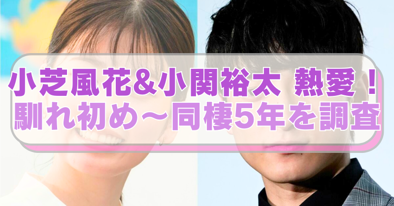 小芝風花と小関裕太の画像に「小芝風花&小関裕太 熱愛！　馴れ初め～同棲5年を調査」のテキスト入り。