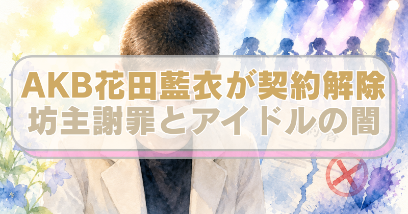 坊主頭で謝罪をするAKB48花田藍衣とステージでパフォーマンスをするアイドルの影を背景にしたイラストに「AKB花田藍衣が契約解除　坊主謝罪とアイドルの闇」のテキスト入り。