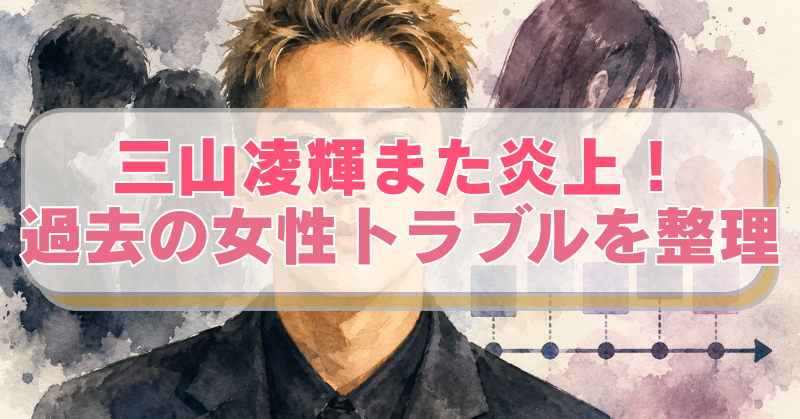 三山凌輝のイラストに「三山凌輝また炎上！過去の女性トラブルを整理」のテキスト入り。