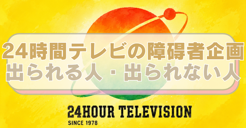 日本テレビの番組「24時間テレビ」のロゴ（イラスト化）を背景に「24時間テレビの障碍者企画　出られる人・出られない人」のテキスト入り。