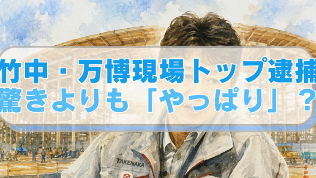 大屋根リングを背景に逮捕された竹中工務店の現場所長のイラストに「竹中・万博現場トップ逮捕　驚きよりも「やっぱり」？」のテキスト入り。